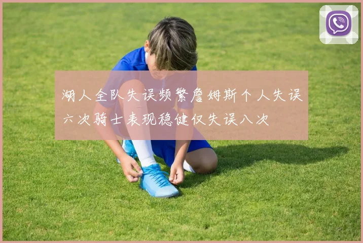 湖人全队失误频繁詹姆斯个人失误六次骑士表现稳健仅失误八次