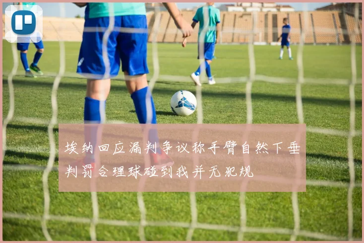 埃纳回应漏判争议称手臂自然下垂判罚合理球碰到我并无犯规
