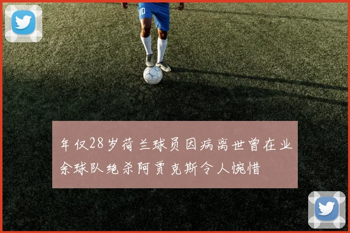 年仅28岁荷兰球员因病离世曾在业余球队绝杀阿贾克斯令人惋惜