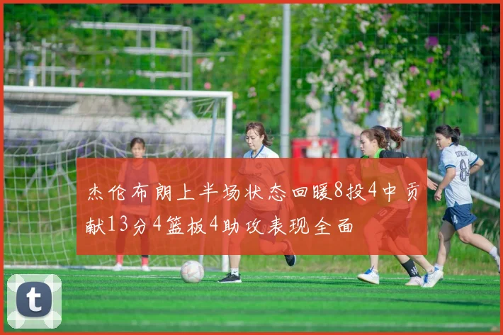 杰伦布朗上半场状态回暖8投4中贡献13分4篮板4助攻表现全面