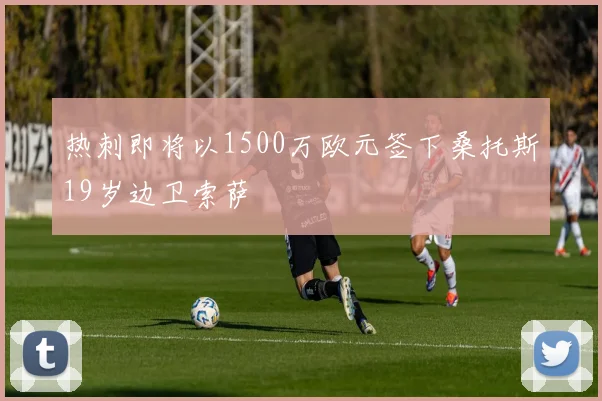 热刺即将以1500万欧元签下桑托斯19岁边卫索萨