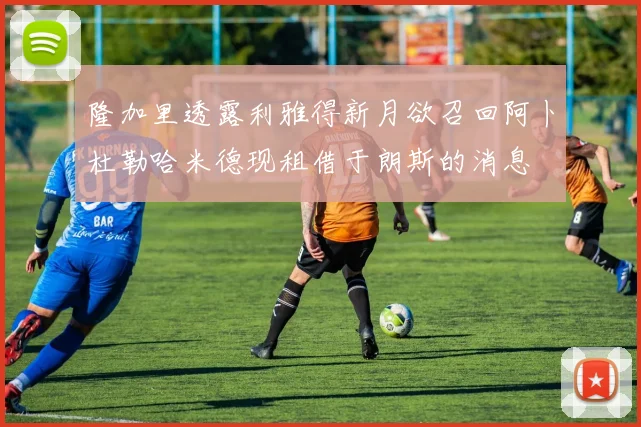 隆加里透露利雅得新月欲召回阿卜杜勒哈米德现租借于朗斯的消息