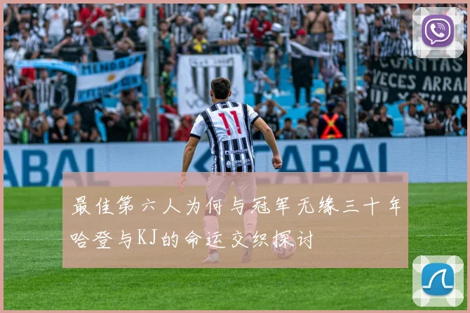 最佳第六人为何与冠军无缘三十年哈登与KJ的命运交织探讨