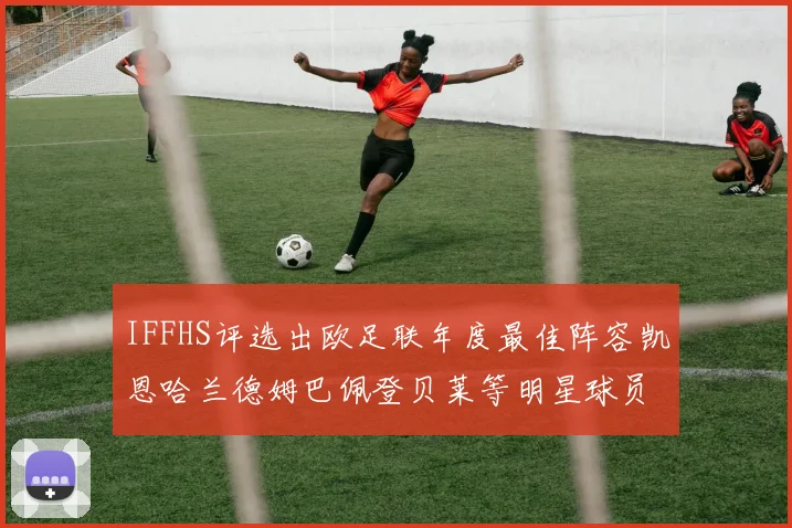 IFFHS评选出欧足联年度最佳阵容凯恩哈兰德姆巴佩登贝莱等明星球员入选