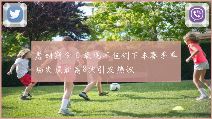 詹姆斯今日表现不佳创下本赛季单场失误新高8次引发热议