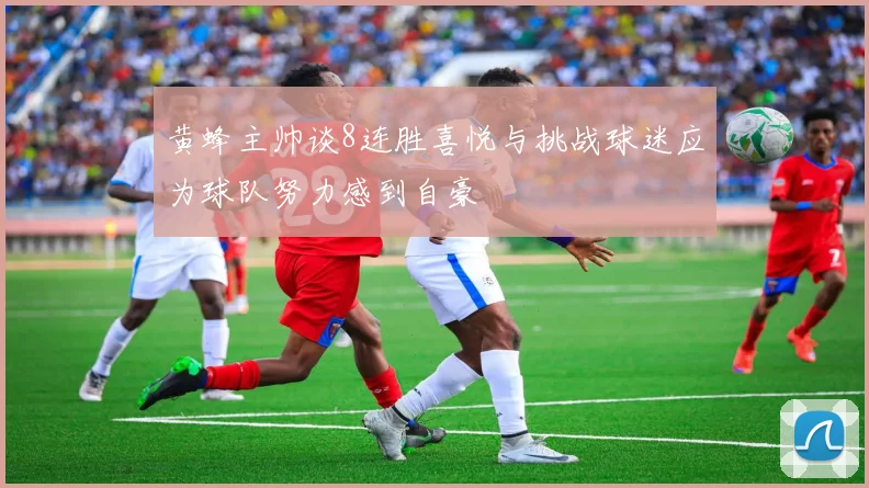 黄蜂主帅谈8连胜喜悦与挑战球迷应为球队努力感到自豪