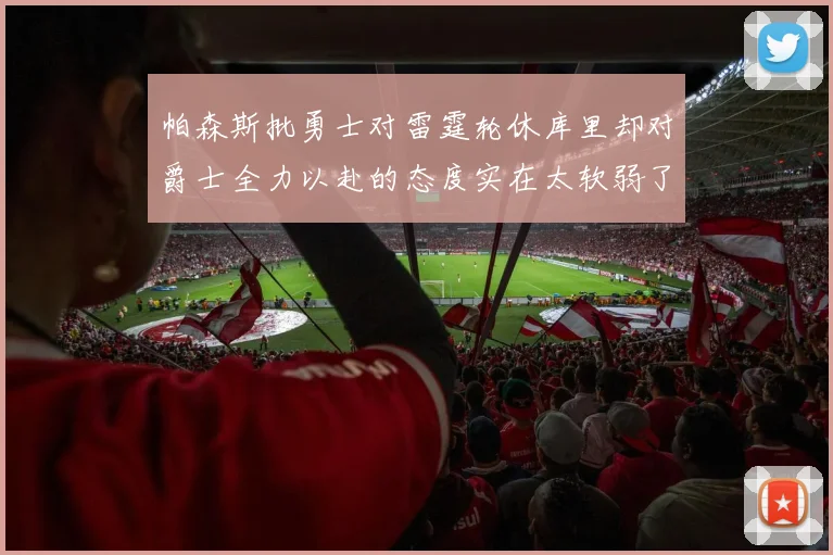 帕森斯批勇士对雷霆轮休库里却对爵士全力以赴的态度实在太软弱了